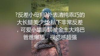 ?反差小母狗?外表清纯乖巧的大长腿美少女 私下非常反差，可爱小情趣装被金主大鸡巴爸爸爆插，视觉感超强