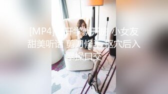 [MP4]刚开学就开房 小女友甜美听话 剪刀修毛 抠穴后入暴操口交