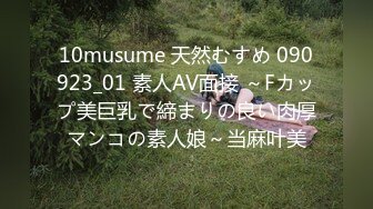 10musume 天然むすめ 090923_01 素人AV面接 ～Fカップ美巨乳で締まりの良い肉厚マンコの素人娘～当麻叶美