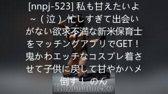 [nnpj-523] 私も甘えたいよ～（泣） 忙しすぎて出会いがない欲求不満な新米保育士をマッチングアプリでGET！鬼かわエッチなコスプレ着させて子供に戻して甘やかハメ倒す！ のん