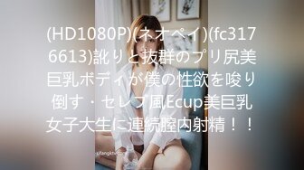 (HD1080P)(ネオペイ)(fc3176613)訛りと抜群のプリ尻美巨乳ボディが僕の性欲を唆り倒す・セレブ風Ecup美巨乳女子大生に連続膣内射精！！