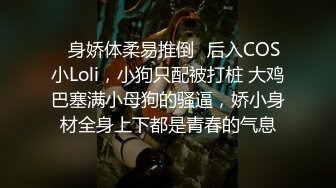 ♈身娇体柔易推倒♈后入COS小Loli，小狗只配被打桩 大鸡巴塞满小母狗的骚逼，娇小身材全身上下都是青春的气息