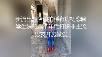 新流出酒店偷拍稀有房初恋脸学生妹和八十年代打扮非主流男友开房做爱