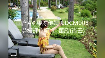 国产AV 果冻传媒 GDCM008 劳模理疗师 上 董欣(肖云)