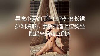 男魔小天约了个白色外套长裙少妇啪啪，手指扣逼上位骑坐抱起来操站立侧入