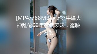 [MP4/788MB] 乱伦?牛逼大神乱伦00年亲姨表妹，露脸，内射！