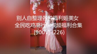 别人自整理各种福利姬美女 全民吃鸡高社保视频福利合集 [900V] (226)