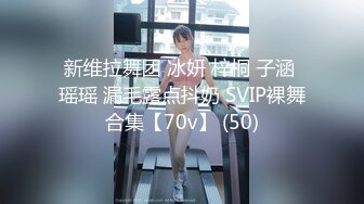 新维拉舞团 冰妍 梓桐 子涵 瑶瑶 漏毛露点抖奶 SVIP裸舞合集【70v】 (50)