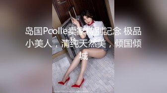 岛国Pcolle卖家特別記念 极品小美人，清纯天然美，倾国倾城