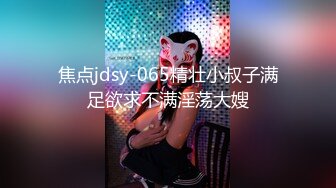 焦点jdsy-065精壮小叔子满足欲求不满淫荡大嫂