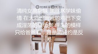 清纯女高嫩妹 黑丝JK学妹偷情 在大鸡巴爸爸的鸡巴下变成淫荡的骚母狗 淫荡的模样只给爸爸看，越是清纯约是反差