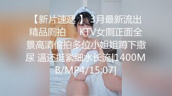 【新片速遞 】 3月最新流出精品厕拍❤️KTV女厕正面全景高清偷拍多位小姐姐蹲下撒尿 逼还挺紧细水长流[1400MB/MP4/15:07]