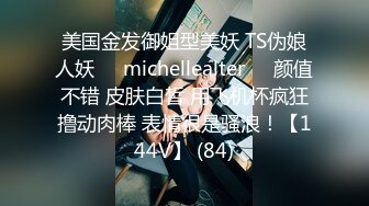 美国金发御姐型美妖 TS伪娘人妖❤️michellealter❤️颜值不错 皮肤白皙 用飞机杯疯狂撸动肉棒 表情很是骚浪！【144V】 (84)