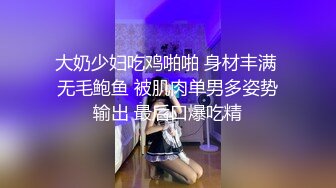 大奶少妇吃鸡啪啪 身材丰满 无毛鲍鱼 被肌肉单男多姿势输出 最后口爆吃精