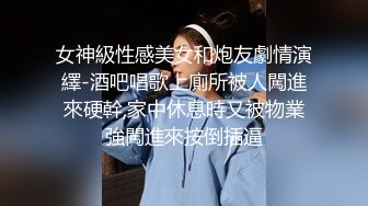 女神級性感美女和炮友劇情演繹-酒吧唱歌上廁所被人闖進來硬幹,家中休息時又被物業強闖進來按倒插逼