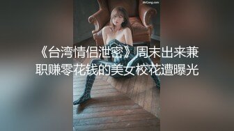 《台湾情侣泄密》周末出来兼职赚零花钱的美女校花遭曝光