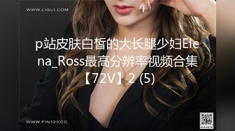 p站皮肤白皙的大长腿少妇Elena_Ross最高分辨率视频合集【72V】2 (5)