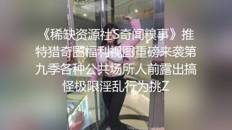 《稀缺资源社S奇闻糗事》推特猎奇圈福利视图重磅来袭第九季各种公共场所人前露出搞怪极限淫乱行为挑Z