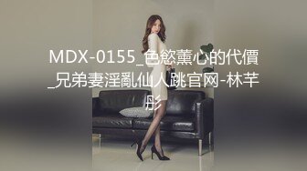 MDX-0155_色慾薰心的代價_兄弟妻淫亂仙人跳官网-林芊彤