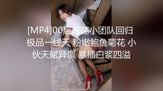 [MP4]00后淫荡小团队回归 极品一线天 粉嫩鲍鱼菊花 小伙天赋异禀 暴插白浆四溢