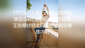 STP21019 性吧传媒出品网红美女小月约黑人rap歌手舔逼王按摩技师上门服务被黑屌爆插内射