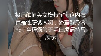 极品颜值美女模特宝宝这内衣真是性感诱人啊，浴室湿身诱惑，全程露脸无毛白虎逼特写展示