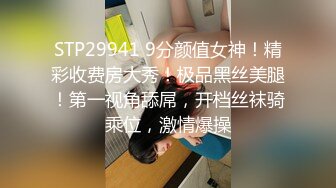 STP29941 9分颜值女神！精彩收费房大秀！极品黑丝美腿！第一视角舔屌，开档丝袜骑乘位，激情爆操