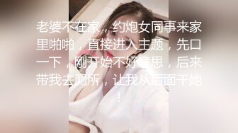 老婆不在家，约炮女同事来家里啪啪，直接进入主题，先口一下，刚开始不好意思，后来带我去厕所，让我从后面干她！