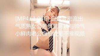 [MP4/ 1.04G] 白金泄密流出 气质熟女公务员蓝阿姨与帅气小鲜肉老公自拍性爱不雅视频