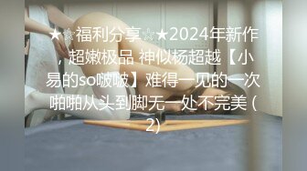 ★☆福利分享☆★2024年新作，超嫩极品 神似杨超越【小易的so啵啵】难得一见的一次啪啪从头到脚无一处不完美 (2)