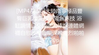 [MP4/2.5G]大陸南寧極品豐臀巨乳樓鳳展示獨創床技 浴缸調情口交騎乘肉棒穿連體網襪自慰波推毒龍深喉激烈啪啪等 720p