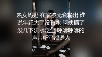 熟女妈妈 在家被无套输出 谁说年纪大了没有水 阿姨插了没几下洪水泛滥 呼哧呼哧的声音听了都诱人