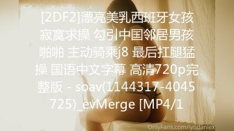 [2DF2]漂亮美乳西班牙女孩寂寞求操 勾引中国邻居男孩啪啪 主动骑乘j8 最后扛腿猛操 国语中文字幕 高清720p完整版 - soav(1144317-4045725)_evMerge [MP4/1