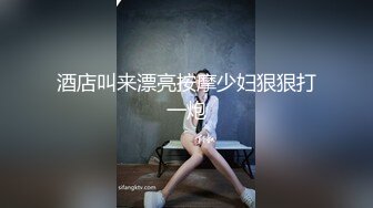 酒店叫来漂亮按摩少妇狠狠打一炮