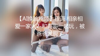 【AI换脸视频】程潇 相亲相爱一家人2-和哥哥一起玩，被爸爸发现了