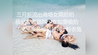 三月新流出商场女厕后拍❤️极品收藏跟踪少女如厕偷拍❤️极品服装模特拉屎✿粉衣兔子妹