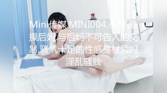 Mini传媒.MINI004.小月.爆操后妈.与后妈不可告人的交易.骚气十足的性感身材后妈淫乱骚贱