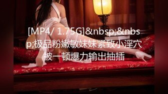 [MP4/ 1.75G]&nbsp;&nbsp;极品粉嫩敏妹妹紧致小淫穴被一顿爆力输出抽插