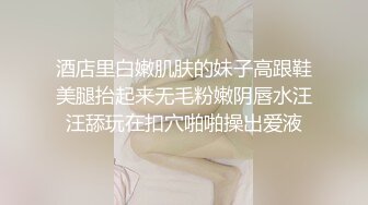 酒店里白嫩肌肤的妹子高跟鞋美腿抬起来无毛粉嫩阴唇水汪汪舔玩在扣穴啪啪操出爱液