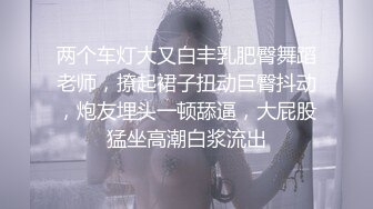 两个车灯大又白丰乳肥臀舞蹈老师，撩起裙子扭动巨臀抖动，炮友埋头一顿舔逼，大屁股猛坐高潮白浆流出