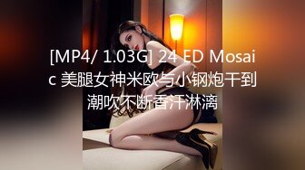 [MP4/ 1.03G] 24 ED Mosaic 美腿女神米欧与小钢炮干到潮吹不断香汗淋漓