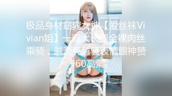 极品身材窈窕女神【爱丝袜Vivian姐】一双大长腿全裸肉丝乘骑，越漂亮越骚表情眼神赞 960高清