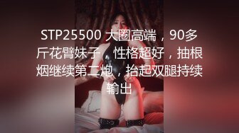 STP25500 大圈高端，90多斤花臂妹子，性格超好，抽根烟继续第二炮，抬起双腿持续输出