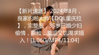 【新片速遞】 2024年8月，良家约啪大师【DQL董庆拉】，完整版，35岁已婚少妇偷情，露脸，羞涩又饥渴求插入！[1.06G/MP4/11:04]