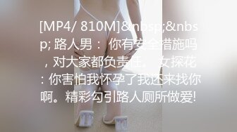 [MP4/ 810M]&nbsp;&nbsp; 路人男： 你有安全措施吗，对大家都负责任。 女探花：你害怕我怀孕了我还来找你啊。精彩勾引路人厕所做爱!