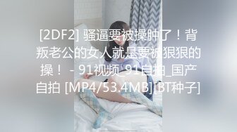 [2DF2] 骚逼要被操肿了！背叛老公的女人就是要被狠狠的操！ - 91视频_91自拍_国产自拍 [MP4/53.4MB][BT种子]