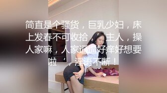 简直是个骚货，巨乳少妇，床上发春不可收拾，’主人，操人家嘛，人家逼逼好痒好想要啦‘，淫语不断！