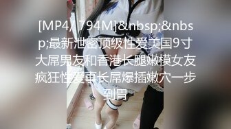 [MP4/ 794M]&nbsp;&nbsp;最新泄密顶级性爱美国9寸大屌男友和香港长腿嫩模女友疯狂性爱事长屌爆插嫩穴一步到胃