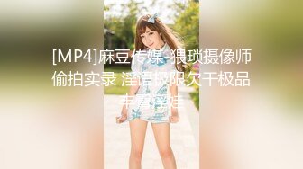 [MP4]麻豆传媒-猥琐摄像师偷拍实录 淫语极限欠干极品丰臀淫娃