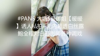 #PANS 大奶S级御姐【暖暖】诱人私拍~无内超透白丝露鲍全程对白摄影师各种调戏